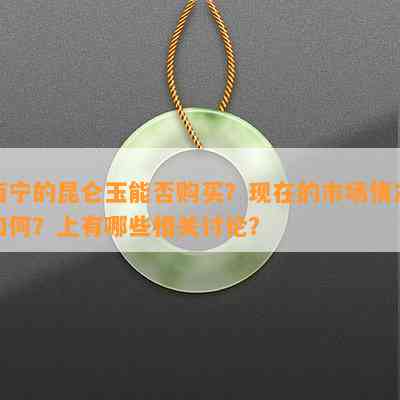 西宁的昆仑玉能否购买？现在的市场情况如何？上有哪些相关讨论？