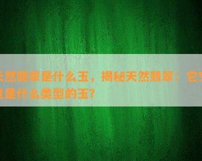 天然翡翠是什么玉，揭秘天然翡翠：它究竟是什么类型的玉？