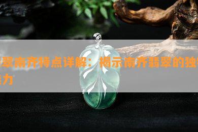 翡翠南齐特点详解：揭示南齐翡翠的独特魅力