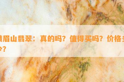 峨眉山翡翠：真的吗？值得买吗？价格多少？