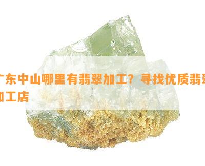 广东中山哪里有翡翠加工？寻找优质翡翠加工店