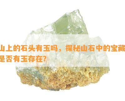 山上的石头有玉吗，探秘山石中的宝藏：是否有玉存在？