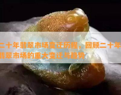 二十年翡翠市场变迁历程，回顾二十年：翡翠市场的重大变迁与趋势