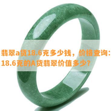 翡翠a货18.6克多少钱，价格查询：18.6克的A货翡翠价值多少？