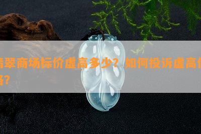 翡翠商场标价虚高多少？如何投诉虚高价格？