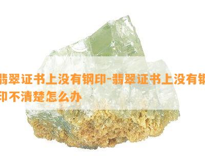 翡翠证书上没有钢印-翡翠证书上没有钢印不清楚怎么办