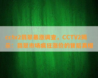 cctv2翡翠暴涨调查，CCTV2揭示：翡翠市场疯狂涨价的背后真相