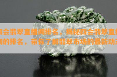 四会翡翠直播间排名，揭秘四会翡翠直播间的排名，带你了解翡翠市场的最新动态！