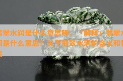 翡翠水润是什么意思呀，「解释」翡翠水润是什么意思？关于翡翠水润的含义和特点