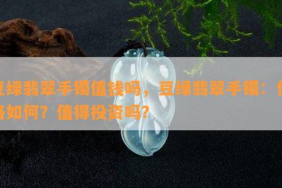 豆绿翡翠手镯值钱吗，豆绿翡翠手镯：价格如何？值得投资吗？