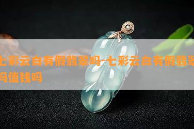 七彩云白有假翡翠吗-七彩云白有假翡翠吗值钱吗