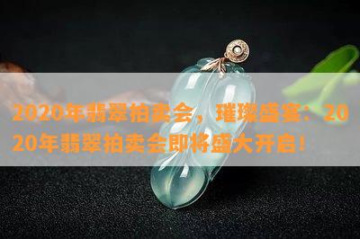 2020年翡翠拍卖会，璀璨盛宴：2020年翡翠拍卖会即将盛大开启！