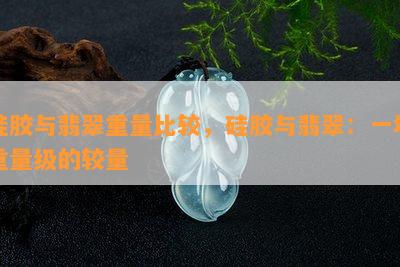 硅胶与翡翠重量比较，硅胶与翡翠：一场重量级的较量