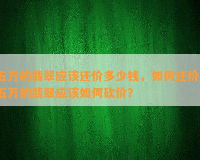 五万的翡翠应该还价多少钱，如何还价？五万的翡翠应该如何砍价？