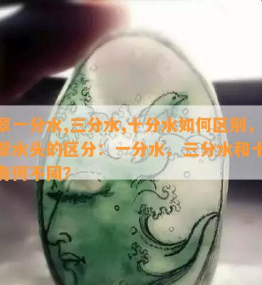 翡翠一分水,三分水,十分水如何区别，翡翠水头的区分：一分水、三分水和十分水有何不同？