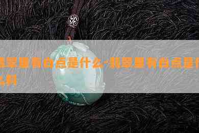 翡翠里有白点是什么-翡翠里有白点是什么料