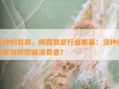 没种的翡翠，揭露翡翠行业黑幕：没种的翡翠如何欺骗消费者？