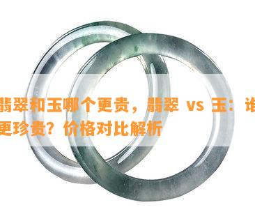 翡翠和玉哪个更贵，翡翠 vs 玉：谁更珍贵？价格对比解析