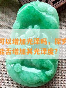 翡翠水泡可以增加光泽吗，探究翡翠水泡的作用：能否增加其光泽度？