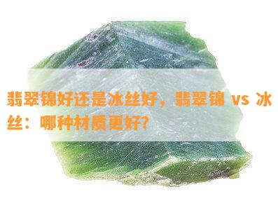 翡翠锦好还是冰丝好，翡翠锦 vs 冰丝：哪种材质更好？