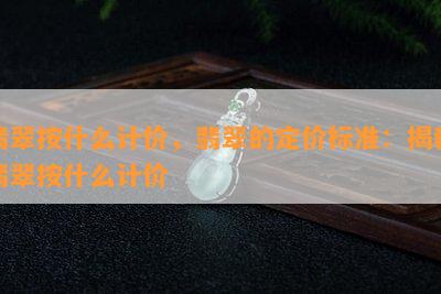 翡翠按什么计价，翡翠的定价标准：揭秘翡翠按什么计价