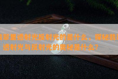 翡翠里透射光反射光的是什么，探秘翡翠：透射光与反射光的奥秘是什么？