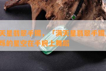 满天星翡翠手镯，「满天星翡翠手镯」：闪烁的星空在手腕上舞蹈