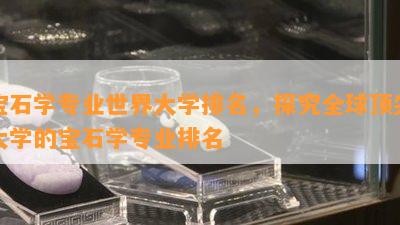 宝石学专业世界大学排名，探究全球顶尖大学的宝石学专业排名