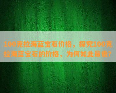 100克拉海蓝宝石价格，探究100克拉海蓝宝石的价格，为何如此昂贵？