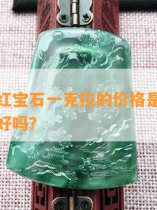 天然无烧红宝石一克拉的价格是多少？无烧比有烧好吗？