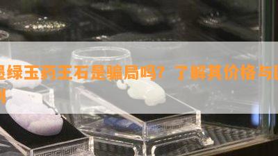 墨绿玉药王石是骗局吗？了解其价格与区别