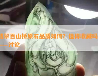 翡翠百山桥原石品质如何？值得收藏吗？——讨论