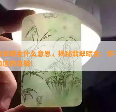 翡翠晒金什么意思，揭秘翡翠晒金：你不知道的真相！