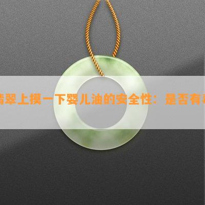 翡翠上摸一下婴儿油的安全性：是否有？