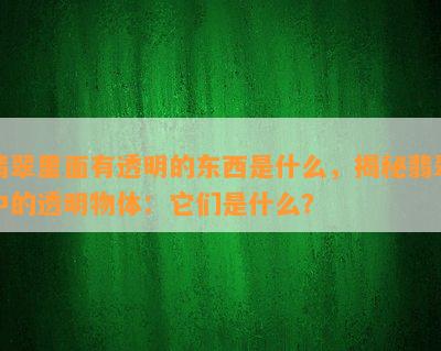 翡翠里面有透明的东西是什么，揭秘翡翠中的透明物体：它们是什么？