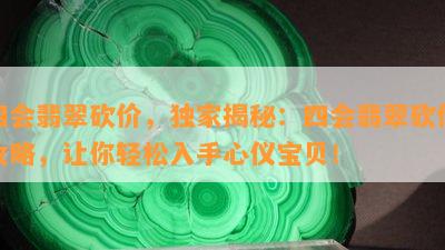 四会翡翠砍价，独家揭秘：四会翡翠砍价攻略，让你轻松入手心仪宝贝！