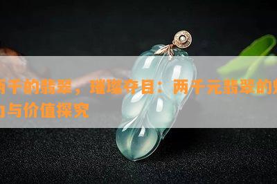 两千的翡翠，璀璨夺目：两千元翡翠的魅力与价值探究