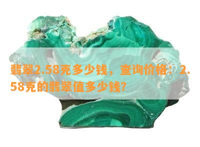 翡翠2.58克多少钱，查询价格：2.58克的翡翠值多少钱？