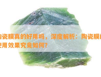 陶瓷膜真的好用吗，深度解析：陶瓷膜的使用效果究竟如何？