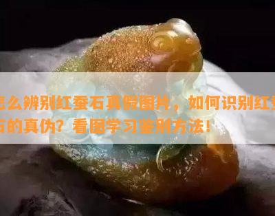 怎么辨别红蚕石真假图片，如何识别红蚕石的真伪？看图学习鉴别方法！