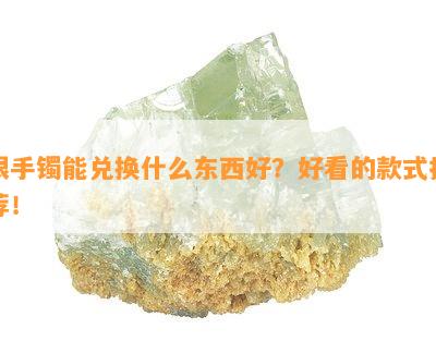 银手镯能兑换什么东西好？好看的款式推荐！