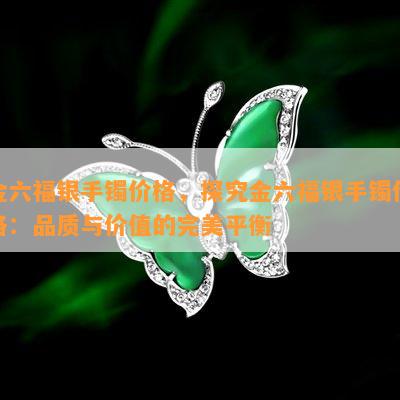 金六福银手镯价格，探究金六福银手镯价格：品质与价值的完美平衡