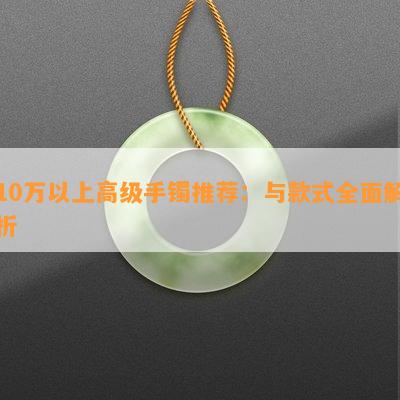 10万以上高级手镯推荐：与款式全面解析