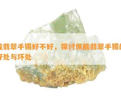 戴翡翠手镯好不好，探讨佩戴翡翠手镯的好处与坏处