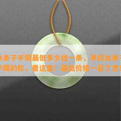 冰条子手镯更低多少钱一条，寻找冰条子手镯的你，看这里！更低价格一目了然！