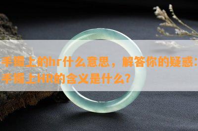 手镯上的hr什么意思，解答你的疑惑：手镯上HR的含义是什么？