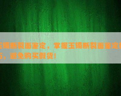 玉镯断裂面鉴定，掌握玉镯断裂面鉴定技巧，避免购买假货！