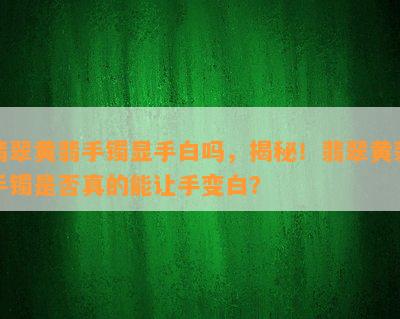 翡翠黄翡手镯显手白吗，揭秘！翡翠黄翡手镯是否真的能让手变白？