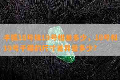 手镯18号和19号相差多少，18号和19号手镯的尺寸差异是多少？