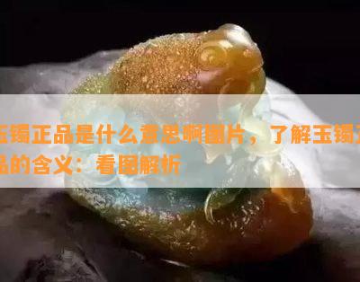 玉镯正品是什么意思啊图片，了解玉镯正品的含义：看图解析